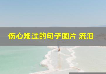 伤心难过的句子图片 流泪